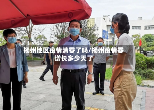 扬州地区疫情清零了吗/扬州疫情零增长多少天了