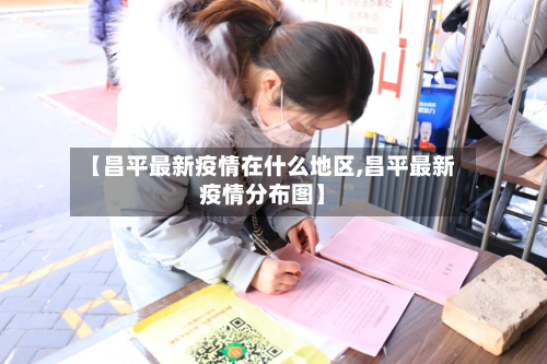 【昌平最新疫情在什么地区,昌平最新疫情分布图】