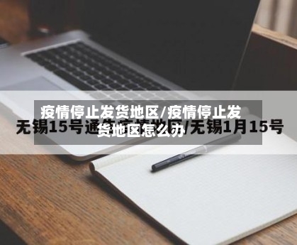 疫情停止发货地区/疫情停止发货地区怎么办