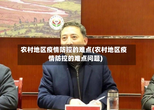 农村地区疫情防控的难点(农村地区疫情防控的难点问题)