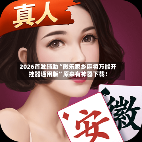 2026首发辅助“微乐家乡麻将万能开挂器通用版	”原来有神器下载！-第2张图片