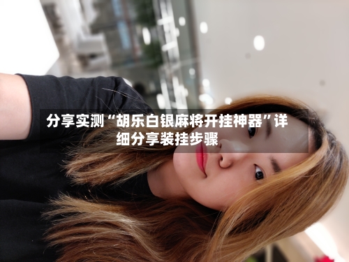 分享实测“胡乐白银麻将开挂神器	”详细分享装挂步骤-第2张图片