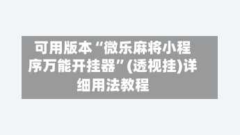 可用版本“微乐麻将小程序万能开挂器”(透视挂)详细用法教程-第2张图片