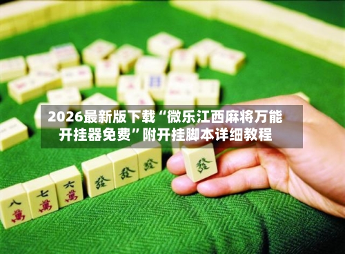 2026最新版下载“微乐江西麻将万能开挂器免费”附开挂脚本详细教程-第3张图片