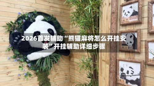 2026首发辅助“熊猫麻将怎么开挂安装	”开挂辅助详细步骤-第2张图片
