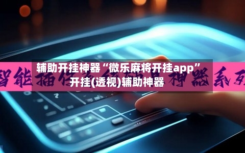 辅助开挂神器“微乐麻将开挂app	”开挂(透视)辅助神器-第2张图片
