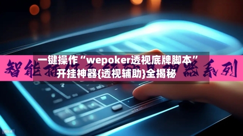 一键操作“wepoker透视底牌脚本	”开挂神器{透视辅助}全揭秘-第2张图片