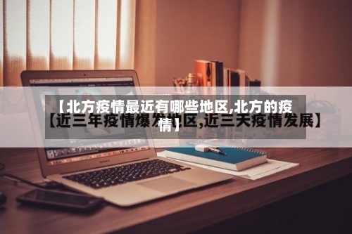 【北方疫情最近有哪些地区,北方的疫情】