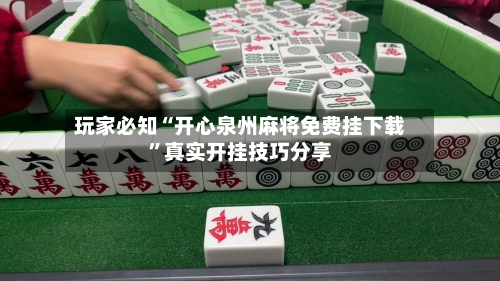 玩家必知“开心泉州麻将免费挂下载”真实开挂技巧分享