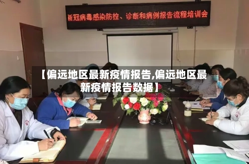 【偏远地区最新疫情报告,偏远地区最新疫情报告数据】-第3张图片