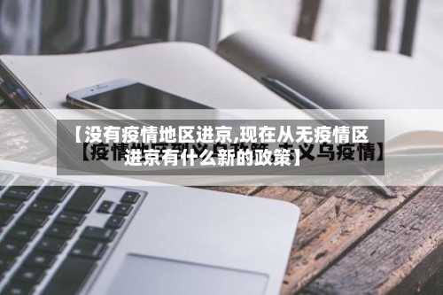 【没有疫情地区进京,现在从无疫情区进京有什么新的政策】