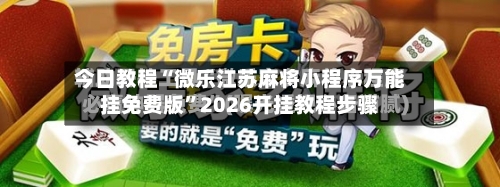 今日教程“微乐江苏麻将小程序万能挂免费版	”2026开挂教程步骤-第2张图片