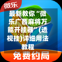 最新教你“微乐广西麻将万能开挂器	”(透视挂)详细用法教程-第2张图片