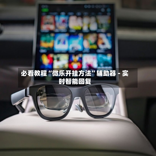 必看教程“微乐开挂方法	”辅助器 - 实时智能回复-第2张图片