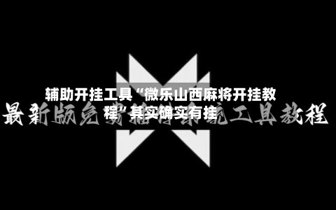 辅助开挂工具“微乐山西麻将开挂教程”其实确实有挂