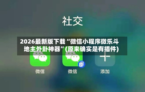 2026最新版下载“微信小程序微乐斗地主外卦神器”(原来确实是有插件)