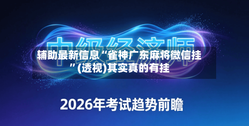 辅助最新信息“雀神广东麻将微信挂”(透视)其实真的有挂