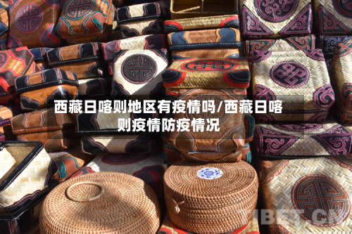 西藏日喀则地区有疫情吗/西藏日喀则疫情防疫情况
