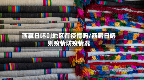 西藏日喀则地区有疫情吗/西藏日喀则疫情防疫情况-第2张图片