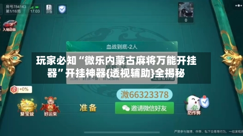玩家必知“微乐内蒙古麻将万能开挂器	”开挂神器{透视辅助}全揭秘-第2张图片
