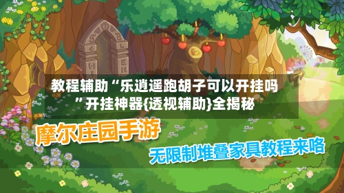 教程辅助“乐逍遥跑胡子可以开挂吗”开挂神器{透视辅助}全揭秘-第2张图片