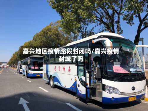 嘉兴地区疫情路段封闭吗/嘉兴疫情封城了吗-第3张图片