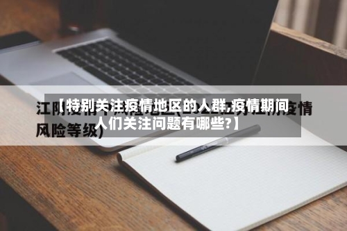 【特别关注疫情地区的人群,疫情期间人们关注问题有哪些?】