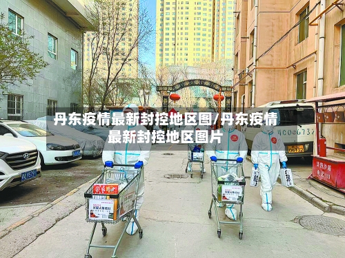 丹东疫情最新封控地区图/丹东疫情最新封控地区图片