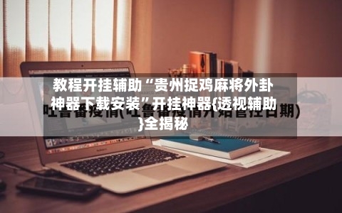 教程开挂辅助“贵州捉鸡麻将外卦神器下载安装”开挂神器{透视辅助}全揭秘