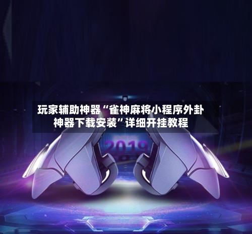 玩家辅助神器“雀神麻将小程序外卦神器下载安装”详细开挂教程