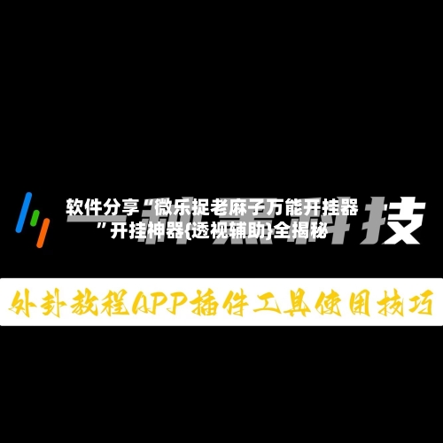 软件分享“微乐捉老麻子万能开挂器”开挂神器{透视辅助}全揭秘