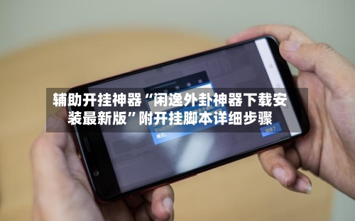 辅助开挂神器“闲逸外卦神器下载安装最新版	”附开挂脚本详细步骤-第2张图片