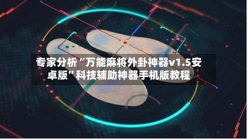 专家分析“万能麻将外卦神器v1.5安卓版”科技辅助神器手机版教程