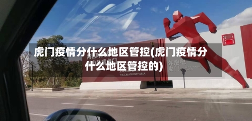 虎门疫情分什么地区管控(虎门疫情分什么地区管控的)