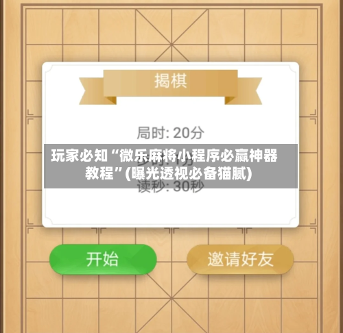 玩家必知“微乐麻将小程序必赢神器教程”(曝光透视必备猫腻)-第3张图片