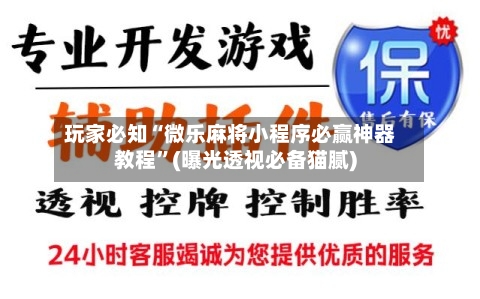 玩家必知“微乐麻将小程序必赢神器教程”(曝光透视必备猫腻)