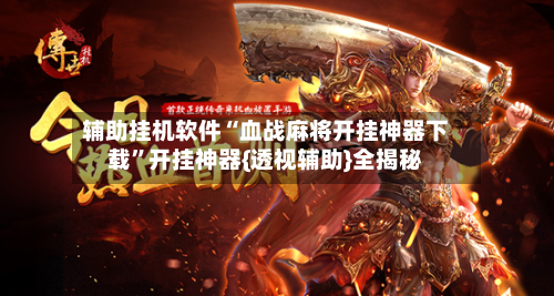 辅助挂机软件“血战麻将开挂神器下载”开挂神器{透视辅助}全揭秘