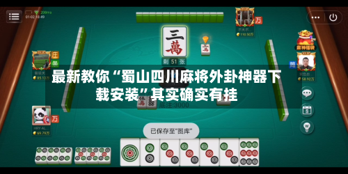 最新教你“蜀山四川麻将外卦神器下载安装	”其实确实有挂-第2张图片