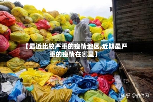 【最近比较严重的疫情地区,近期最严重的疫情在哪里】-第1张图片