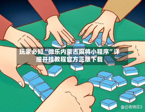 玩家必知“微乐内蒙古麻将小程序”详细开挂教程官方正版下载-第2张图片