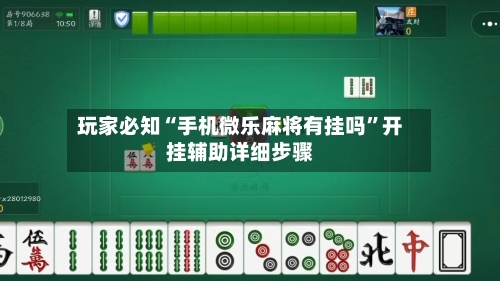 玩家必知“手机微乐麻将有挂吗	”开挂辅助详细步骤-第2张图片