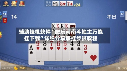 辅助挂机软件“微乐河南斗地主万能挂下载”详细分享装挂步骤教程-第2张图片