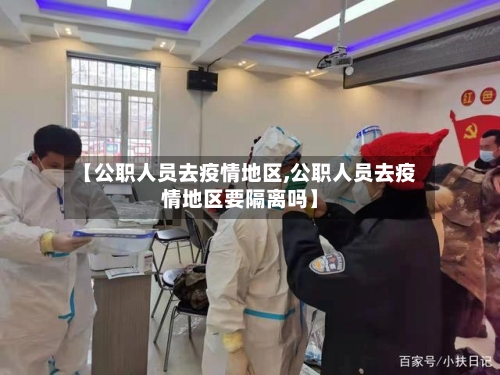 【公职人员去疫情地区,公职人员去疫情地区要隔离吗】