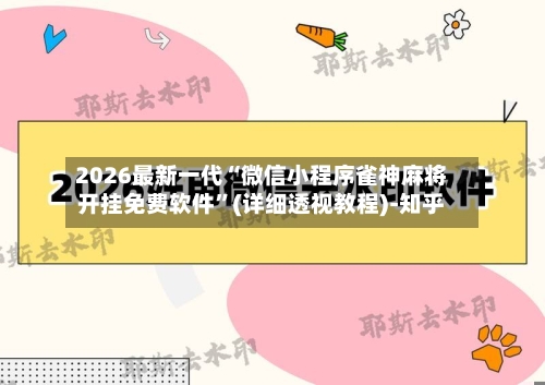 2026最新一代“微信小程序雀神麻将开挂免费软件”(详细透视教程)-知乎-第2张图片