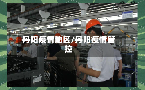 丹阳疫情地区/丹阳疫情管控