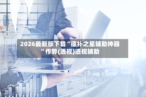 2026最新版下载“德扑之星辅助神器”作弊(透视)透视辅助-第2张图片