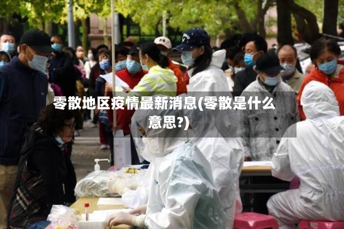 零散地区疫情最新消息(零散是什么意思?)-第2张图片