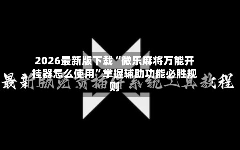 2026最新版下载“微乐麻将万能开挂器怎么使用	”掌握辅助功能必胜规则-第2张图片