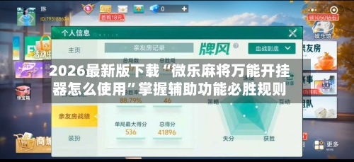 2026最新版下载“微乐麻将万能开挂器怎么使用”掌握辅助功能必胜规则