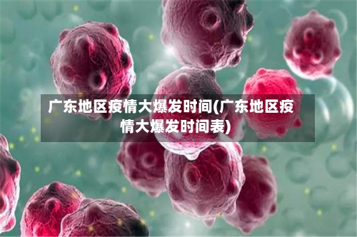 广东地区疫情大爆发时间(广东地区疫情大爆发时间表)